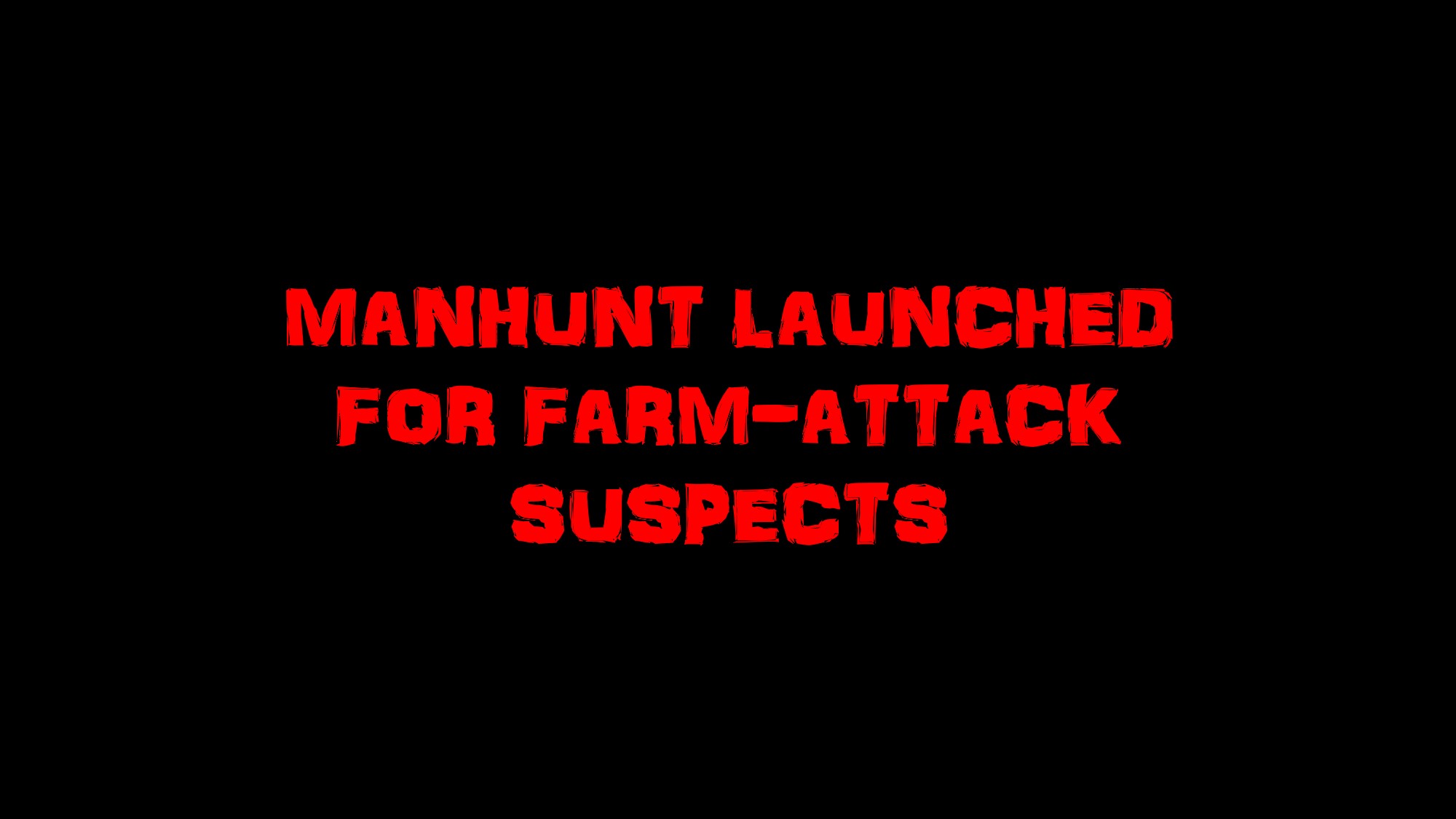Police launch manhunt for farm-attack suspects